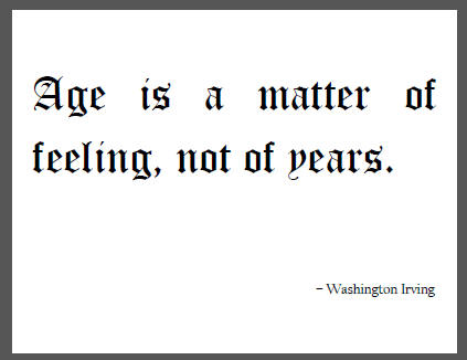 "Age is a matter of feeling, not of years," Washington Irving.
