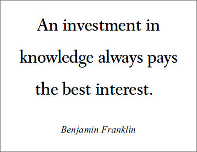 Benjamin Franklin: An investment in knowledge always pays the best interest.