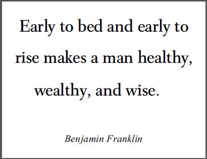 Benjamin Franklin - "Early to bed and early to rise makes a man healthy, wealthy, and wise."