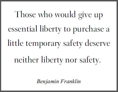 "Those who would give up essential liberty to purchase a little temporary safety deserve neither liberty nor safety," Benjamin Franklin.