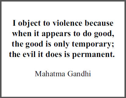"I object to violence because when it appears to do good, the good is only temporary; the evil it does is permanent," Mohandas Gandhi.