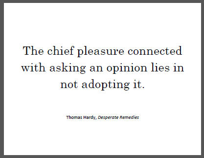 "The chief pleasure connected with asking an opinion lies in not adopting it," Thomas Hardy.