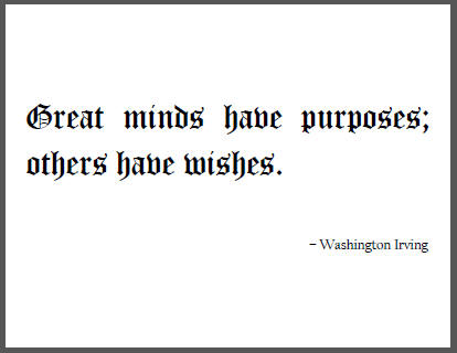 "Great minds have purposes; others have wishes," Washington Irving.