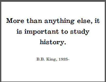 "More than anything else, it is important to study history," B.B. King.