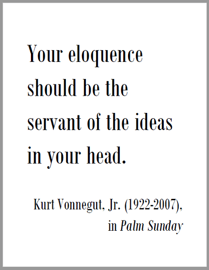"Your eloquence should be the servant of the ideas in your head," Kurt Vonnegut, Jr. (1922-2007), in Palm Sunday.