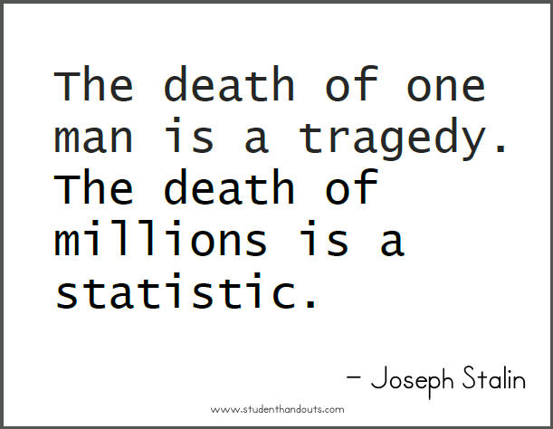 Joseph STALIN: The death of one man is a tragedy.  The death of millions is a statistic.